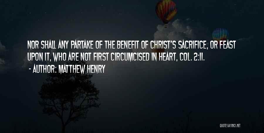 Matthew Henry Quotes: Nor Shall Any Partake Of The Benefit Of Christ's Sacrifice, Or Feast Upon It, Who Are Not First Circumcised In