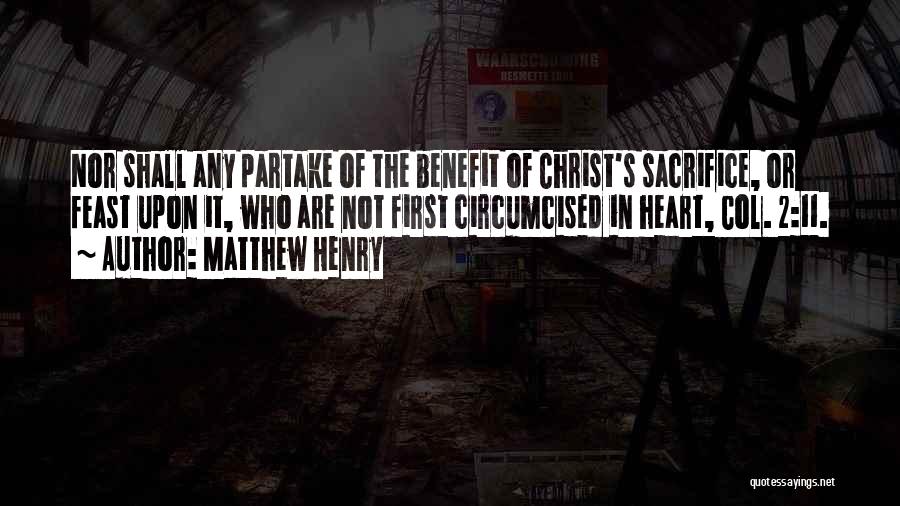 Matthew Henry Quotes: Nor Shall Any Partake Of The Benefit Of Christ's Sacrifice, Or Feast Upon It, Who Are Not First Circumcised In