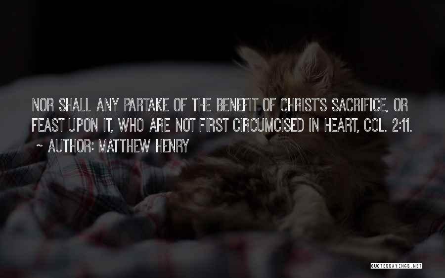 Matthew Henry Quotes: Nor Shall Any Partake Of The Benefit Of Christ's Sacrifice, Or Feast Upon It, Who Are Not First Circumcised In