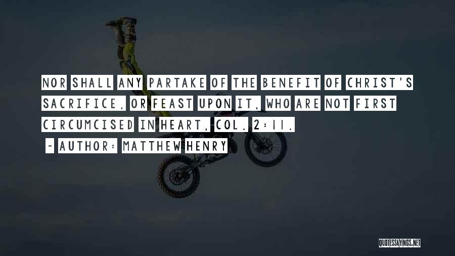 Matthew Henry Quotes: Nor Shall Any Partake Of The Benefit Of Christ's Sacrifice, Or Feast Upon It, Who Are Not First Circumcised In