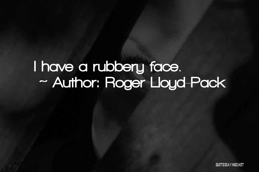 Roger Lloyd-Pack Quotes: I Have A Rubbery Face.