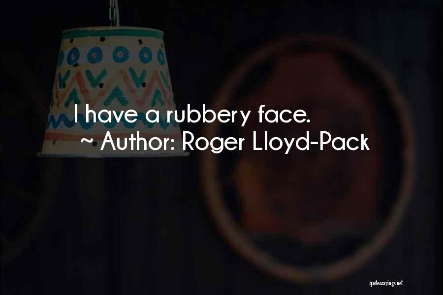 Roger Lloyd-Pack Quotes: I Have A Rubbery Face.