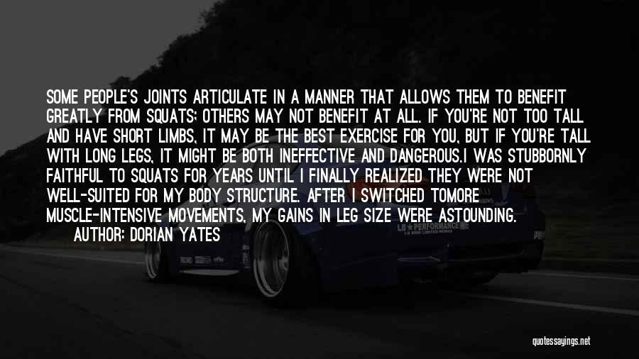 Dorian Yates Quotes: Some People's Joints Articulate In A Manner That Allows Them To Benefit Greatly From Squats; Others May Not Benefit At