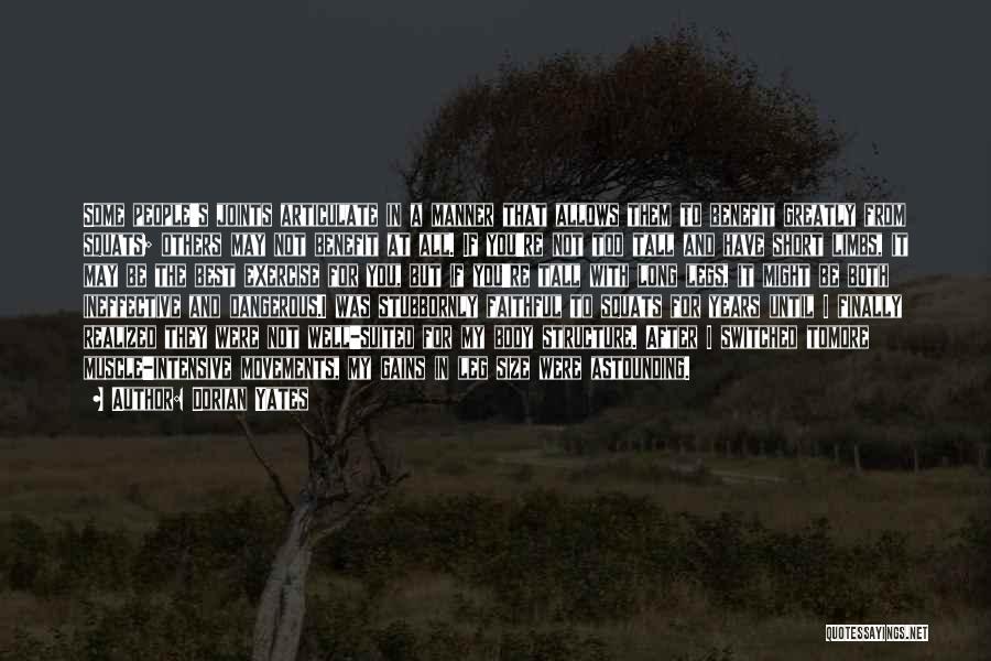 Dorian Yates Quotes: Some People's Joints Articulate In A Manner That Allows Them To Benefit Greatly From Squats; Others May Not Benefit At