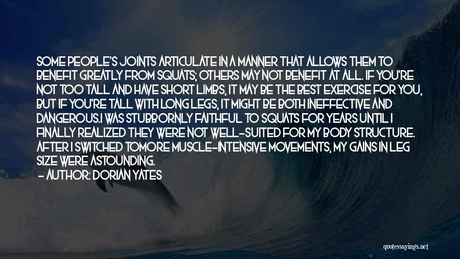 Dorian Yates Quotes: Some People's Joints Articulate In A Manner That Allows Them To Benefit Greatly From Squats; Others May Not Benefit At