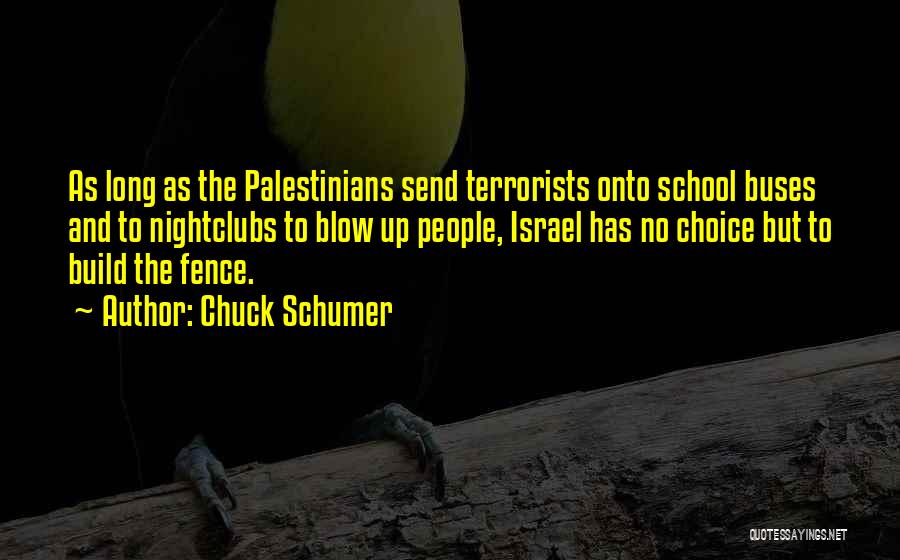 Chuck Schumer Quotes: As Long As The Palestinians Send Terrorists Onto School Buses And To Nightclubs To Blow Up People, Israel Has No