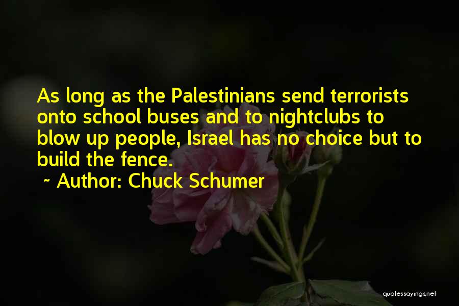 Chuck Schumer Quotes: As Long As The Palestinians Send Terrorists Onto School Buses And To Nightclubs To Blow Up People, Israel Has No