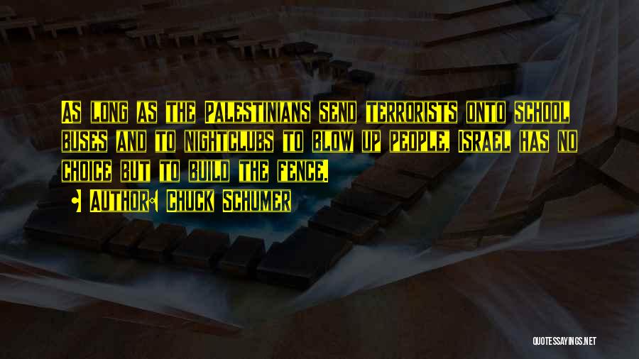 Chuck Schumer Quotes: As Long As The Palestinians Send Terrorists Onto School Buses And To Nightclubs To Blow Up People, Israel Has No