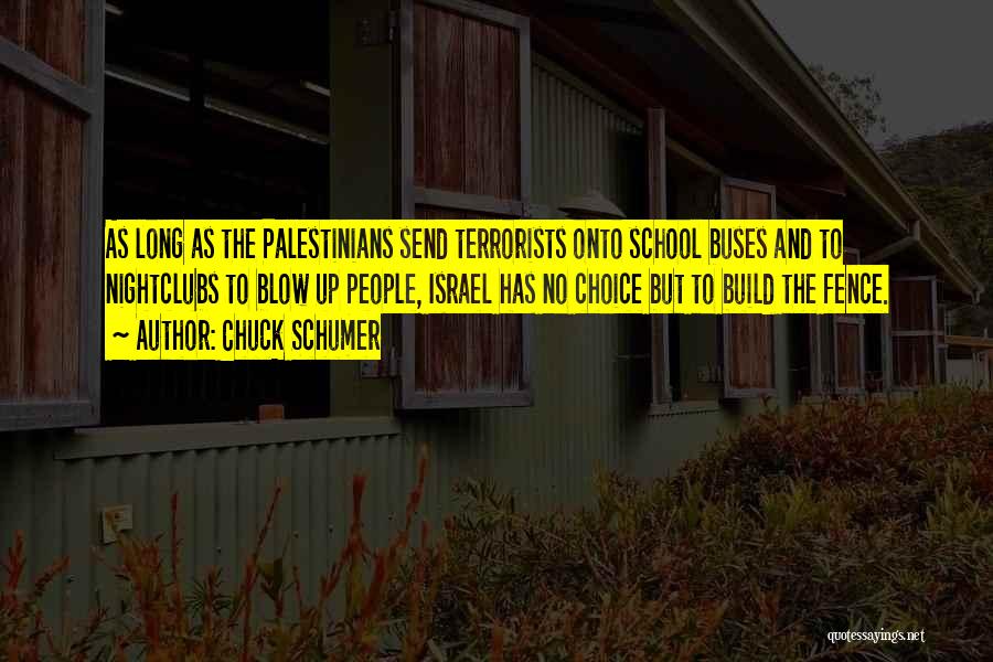 Chuck Schumer Quotes: As Long As The Palestinians Send Terrorists Onto School Buses And To Nightclubs To Blow Up People, Israel Has No