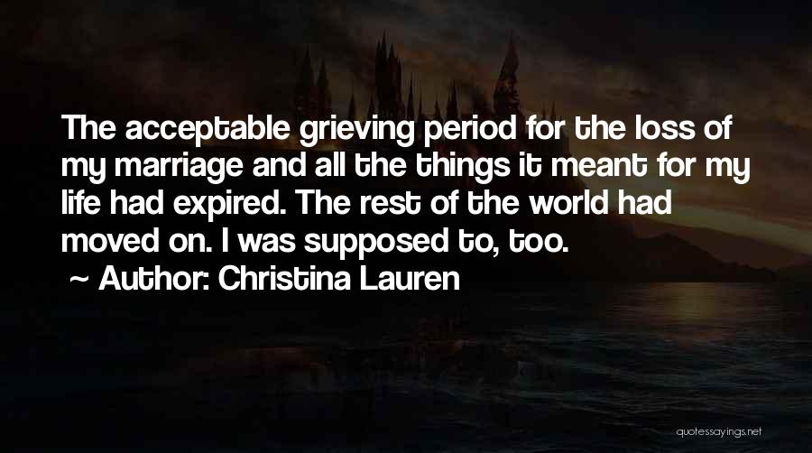 Christina Lauren Quotes: The Acceptable Grieving Period For The Loss Of My Marriage And All The Things It Meant For My Life Had