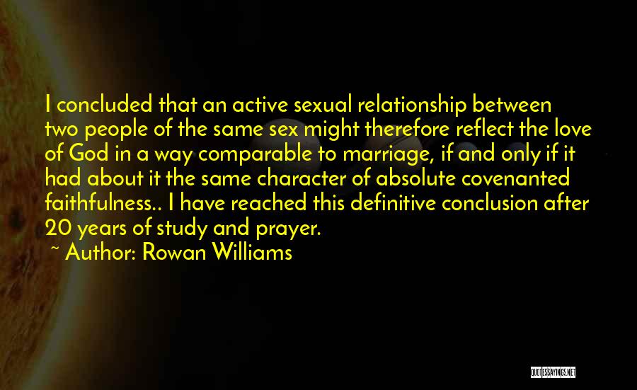 Rowan Williams Quotes: I Concluded That An Active Sexual Relationship Between Two People Of The Same Sex Might Therefore Reflect The Love Of