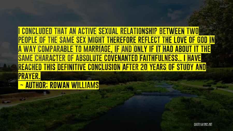 Rowan Williams Quotes: I Concluded That An Active Sexual Relationship Between Two People Of The Same Sex Might Therefore Reflect The Love Of