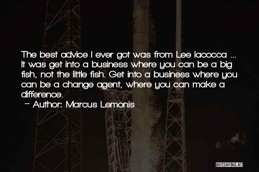 Marcus Lemonis Quotes: The Best Advice I Ever Got Was From Lee Iacocca ... It Was Get Into A Business Where You Can