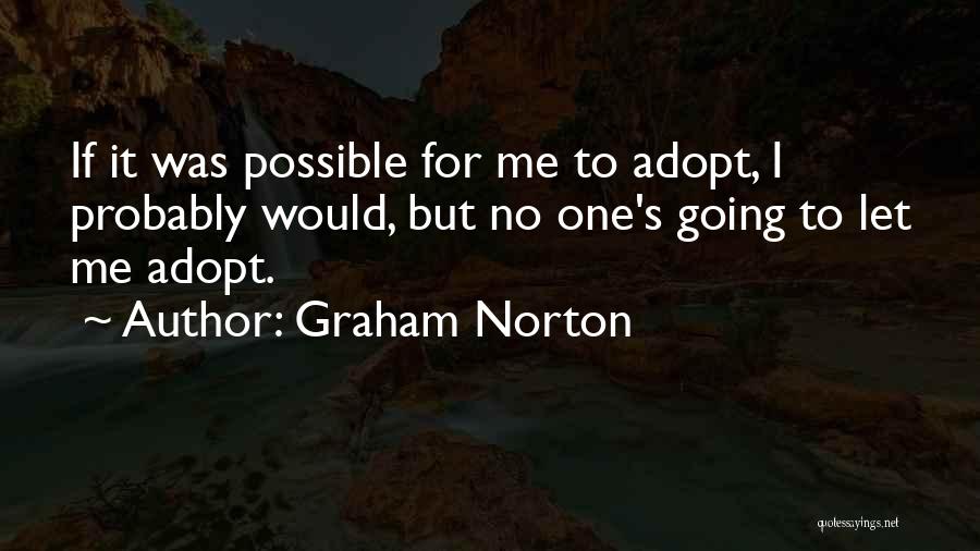 Graham Norton Quotes: If It Was Possible For Me To Adopt, I Probably Would, But No One's Going To Let Me Adopt.