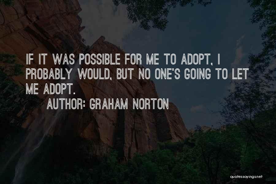 Graham Norton Quotes: If It Was Possible For Me To Adopt, I Probably Would, But No One's Going To Let Me Adopt.