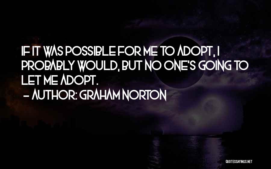 Graham Norton Quotes: If It Was Possible For Me To Adopt, I Probably Would, But No One's Going To Let Me Adopt.