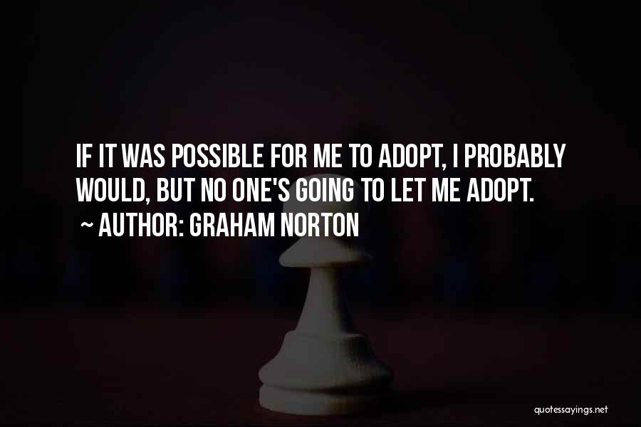 Graham Norton Quotes: If It Was Possible For Me To Adopt, I Probably Would, But No One's Going To Let Me Adopt.