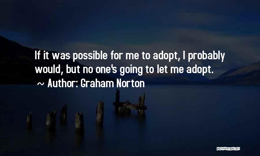 Graham Norton Quotes: If It Was Possible For Me To Adopt, I Probably Would, But No One's Going To Let Me Adopt.