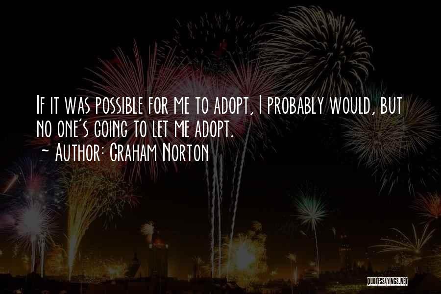 Graham Norton Quotes: If It Was Possible For Me To Adopt, I Probably Would, But No One's Going To Let Me Adopt.