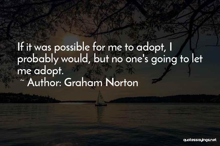 Graham Norton Quotes: If It Was Possible For Me To Adopt, I Probably Would, But No One's Going To Let Me Adopt.