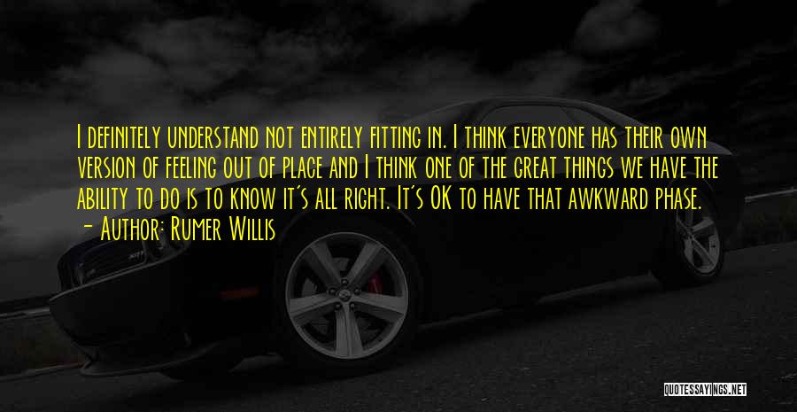 Rumer Willis Quotes: I Definitely Understand Not Entirely Fitting In. I Think Everyone Has Their Own Version Of Feeling Out Of Place And