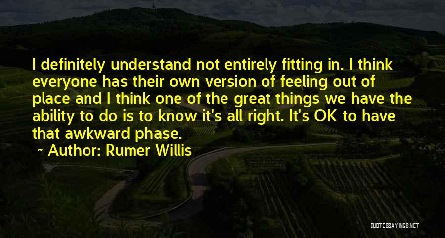 Rumer Willis Quotes: I Definitely Understand Not Entirely Fitting In. I Think Everyone Has Their Own Version Of Feeling Out Of Place And