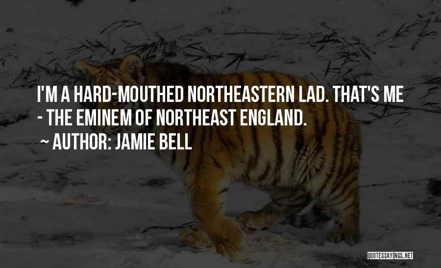 Jamie Bell Quotes: I'm A Hard-mouthed Northeastern Lad. That's Me - The Eminem Of Northeast England.