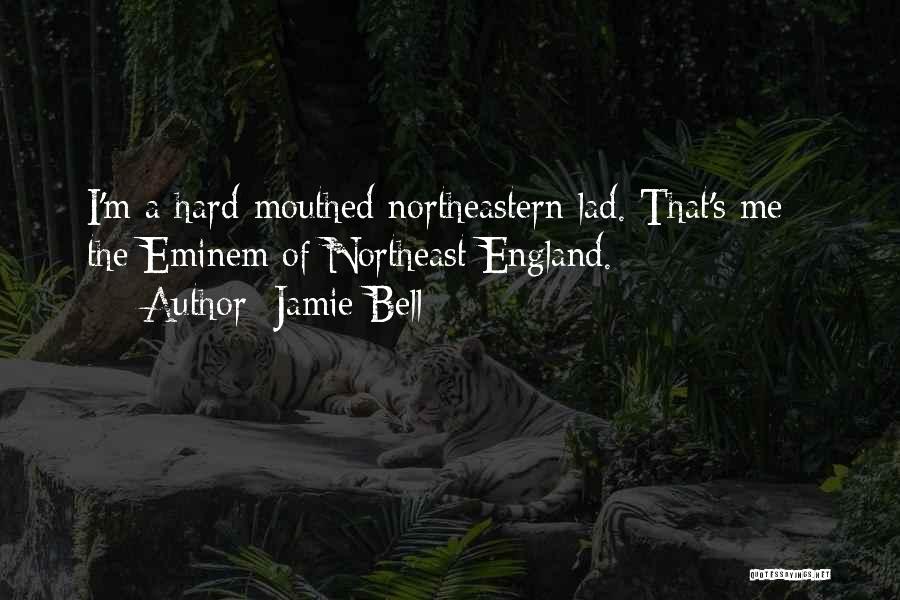 Jamie Bell Quotes: I'm A Hard-mouthed Northeastern Lad. That's Me - The Eminem Of Northeast England.