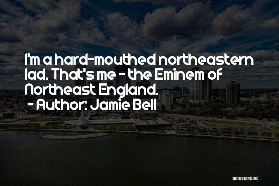 Jamie Bell Quotes: I'm A Hard-mouthed Northeastern Lad. That's Me - The Eminem Of Northeast England.