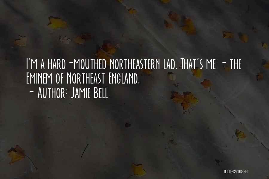 Jamie Bell Quotes: I'm A Hard-mouthed Northeastern Lad. That's Me - The Eminem Of Northeast England.