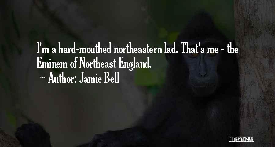 Jamie Bell Quotes: I'm A Hard-mouthed Northeastern Lad. That's Me - The Eminem Of Northeast England.