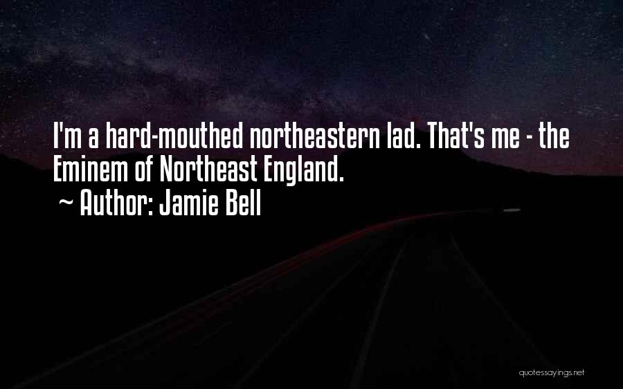 Jamie Bell Quotes: I'm A Hard-mouthed Northeastern Lad. That's Me - The Eminem Of Northeast England.
