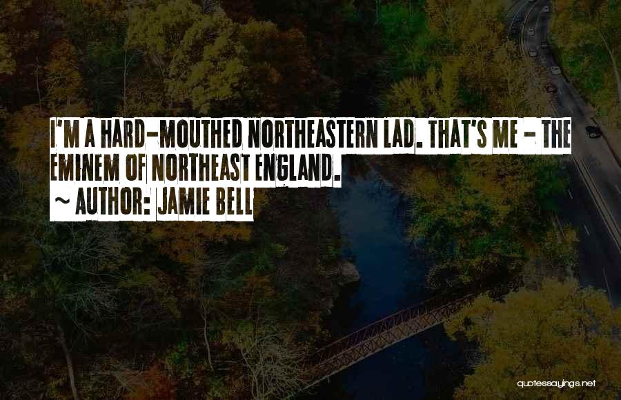 Jamie Bell Quotes: I'm A Hard-mouthed Northeastern Lad. That's Me - The Eminem Of Northeast England.