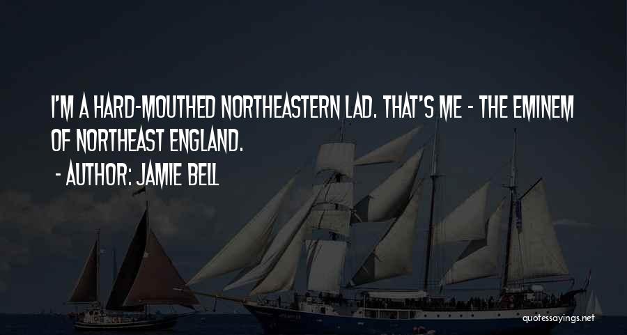 Jamie Bell Quotes: I'm A Hard-mouthed Northeastern Lad. That's Me - The Eminem Of Northeast England.