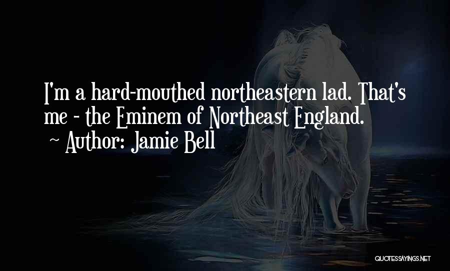 Jamie Bell Quotes: I'm A Hard-mouthed Northeastern Lad. That's Me - The Eminem Of Northeast England.