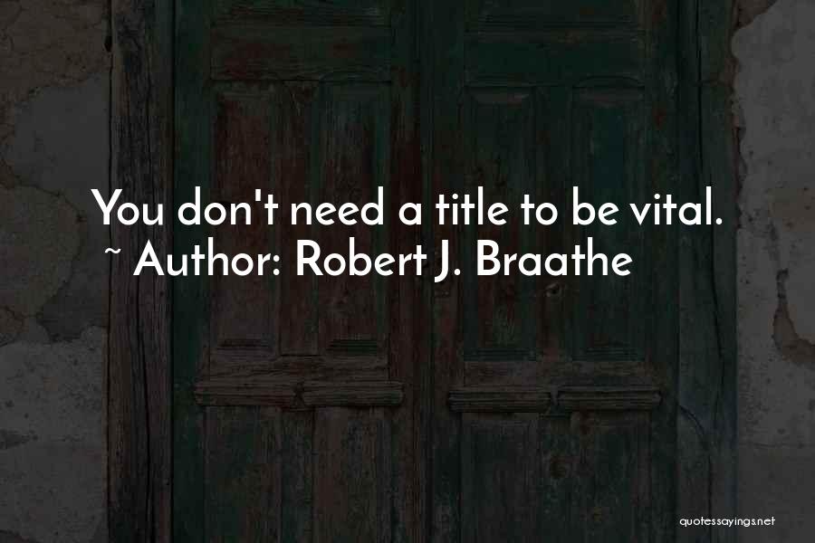 Robert J. Braathe Quotes: You Don't Need A Title To Be Vital.