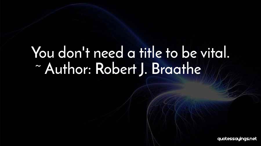 Robert J. Braathe Quotes: You Don't Need A Title To Be Vital.