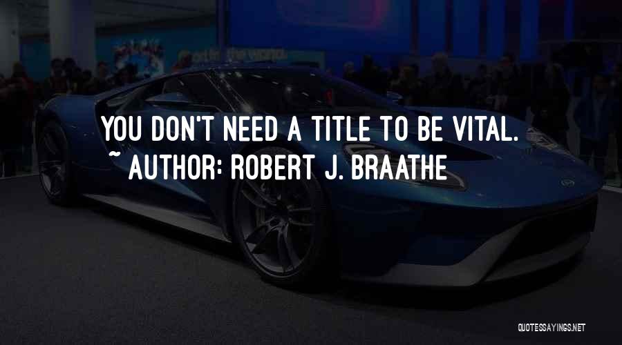 Robert J. Braathe Quotes: You Don't Need A Title To Be Vital.