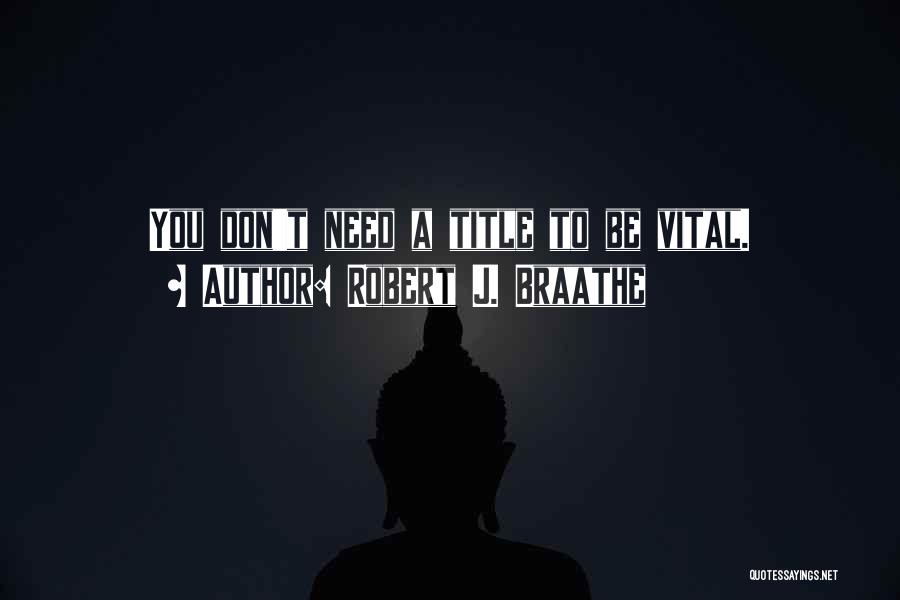 Robert J. Braathe Quotes: You Don't Need A Title To Be Vital.