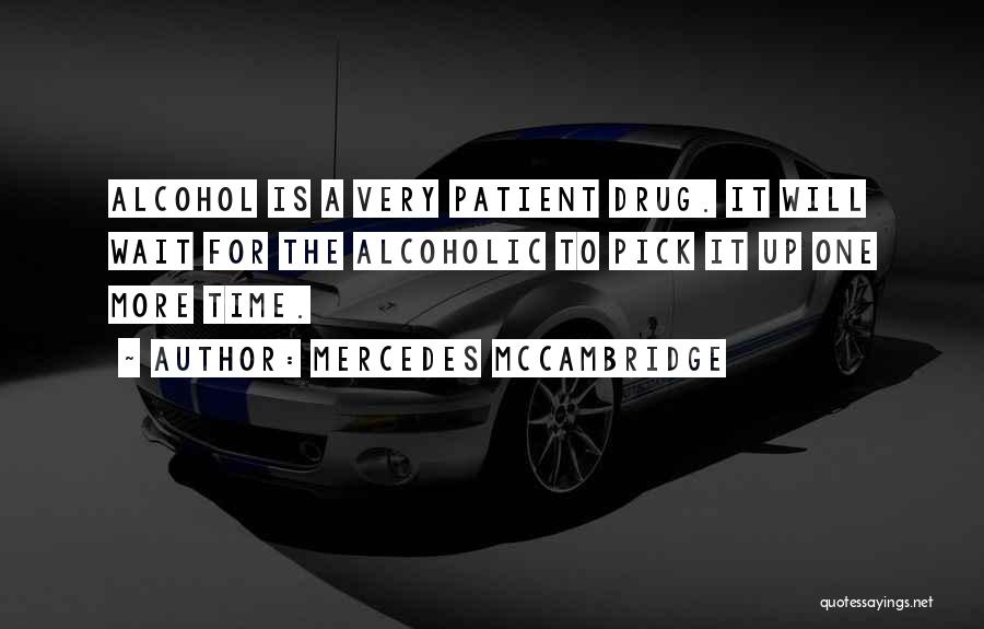 Mercedes McCambridge Quotes: Alcohol Is A Very Patient Drug. It Will Wait For The Alcoholic To Pick It Up One More Time.