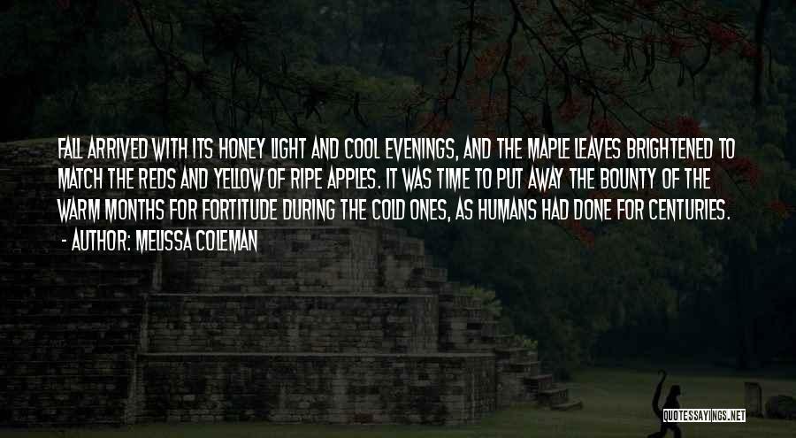 Melissa Coleman Quotes: Fall Arrived With Its Honey Light And Cool Evenings, And The Maple Leaves Brightened To Match The Reds And Yellow