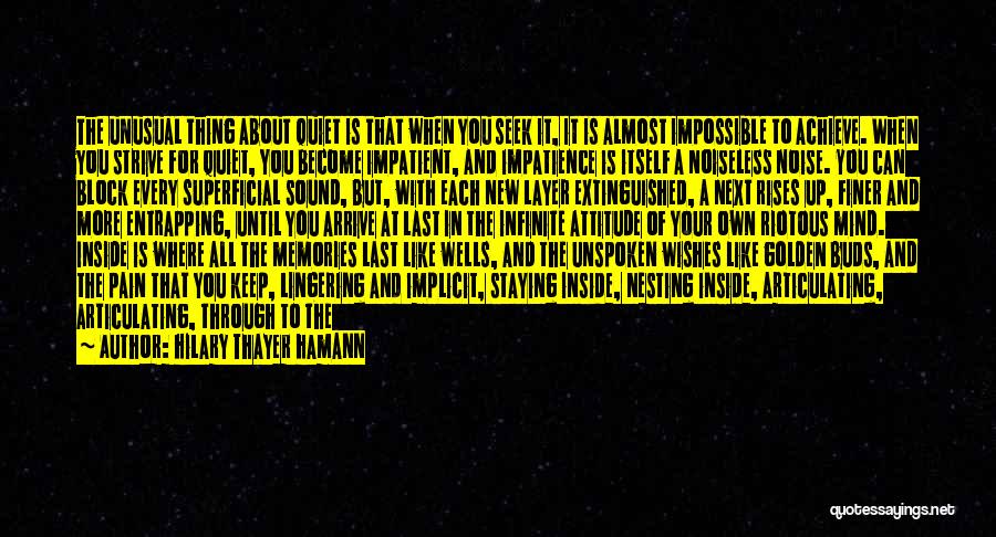 Hilary Thayer Hamann Quotes: The Unusual Thing About Quiet Is That When You Seek It, It Is Almost Impossible To Achieve. When You Strive