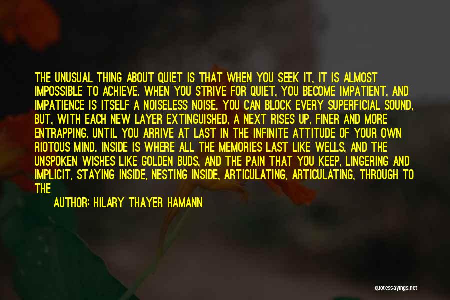 Hilary Thayer Hamann Quotes: The Unusual Thing About Quiet Is That When You Seek It, It Is Almost Impossible To Achieve. When You Strive