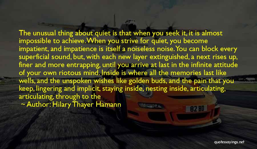 Hilary Thayer Hamann Quotes: The Unusual Thing About Quiet Is That When You Seek It, It Is Almost Impossible To Achieve. When You Strive