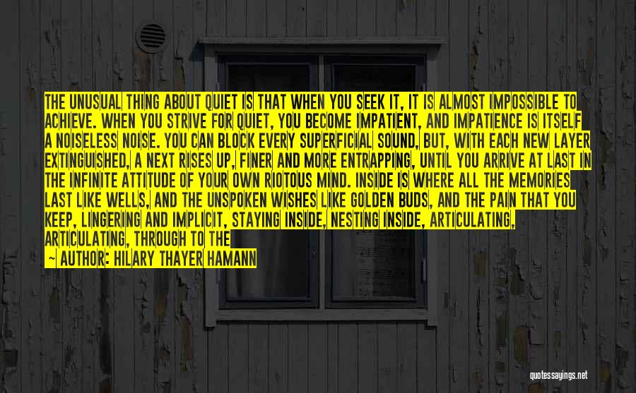 Hilary Thayer Hamann Quotes: The Unusual Thing About Quiet Is That When You Seek It, It Is Almost Impossible To Achieve. When You Strive