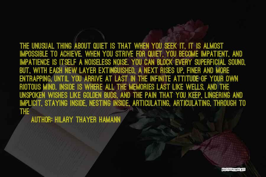 Hilary Thayer Hamann Quotes: The Unusual Thing About Quiet Is That When You Seek It, It Is Almost Impossible To Achieve. When You Strive