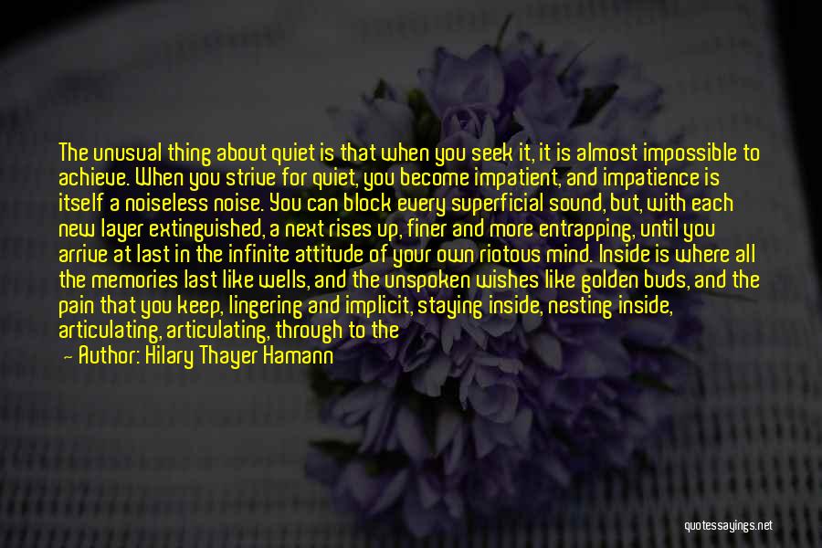 Hilary Thayer Hamann Quotes: The Unusual Thing About Quiet Is That When You Seek It, It Is Almost Impossible To Achieve. When You Strive