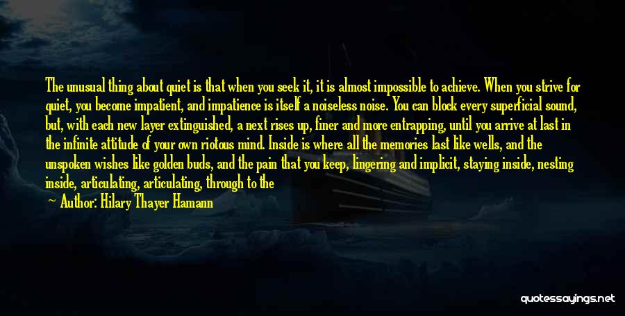 Hilary Thayer Hamann Quotes: The Unusual Thing About Quiet Is That When You Seek It, It Is Almost Impossible To Achieve. When You Strive