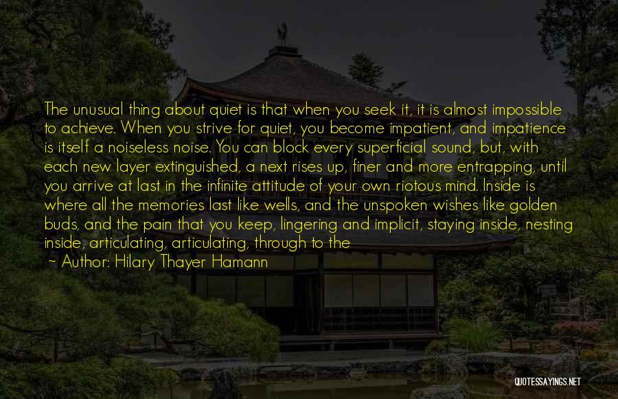 Hilary Thayer Hamann Quotes: The Unusual Thing About Quiet Is That When You Seek It, It Is Almost Impossible To Achieve. When You Strive
