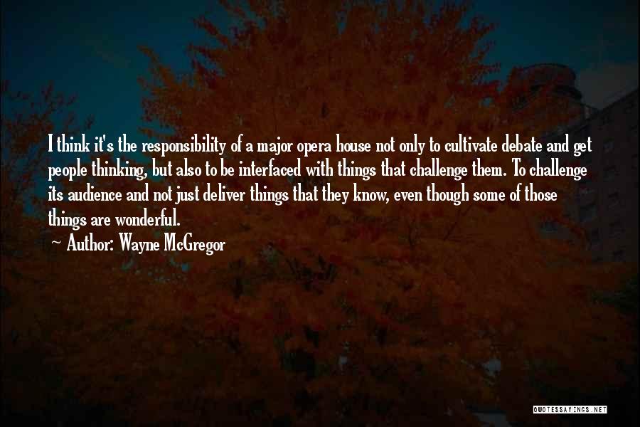 Wayne McGregor Quotes: I Think It's The Responsibility Of A Major Opera House Not Only To Cultivate Debate And Get People Thinking, But